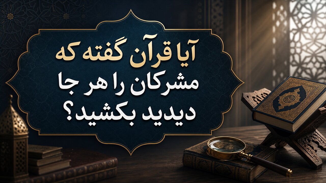 پاسخ به یک شبهه رایج؛ چرا قرآن میگوید هر جا مشرکان را دیدید، بکشید؟ پاسخ به یک شبهه رایج؛ چرا قرآن میگوید هر جا مشرکان را دیدید، بکشید؟