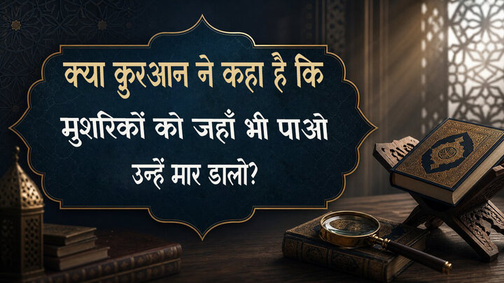 एक प्रचलित शंका का जवाब: क्या क़ुरआन कहता है कि जहाँ भी मुशरिकों को पाओ, उन्हें मार डालो?