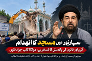 سہارنپور میں مسجد کا انہدام آئین اور قانون کی بالادستی کا تمسخر ہے: مولانا کلب جواد نقوی