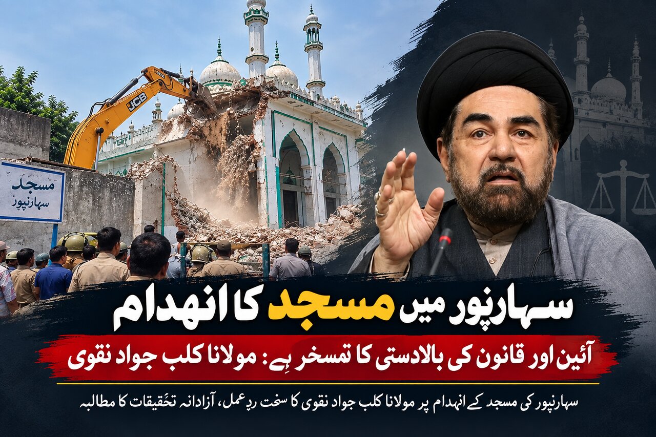 سہارنپور میں مسجد کا انہدام آئین اور قانون کی بالادستی کا تمسخر ہے: مولانا کلب جواد نقوی