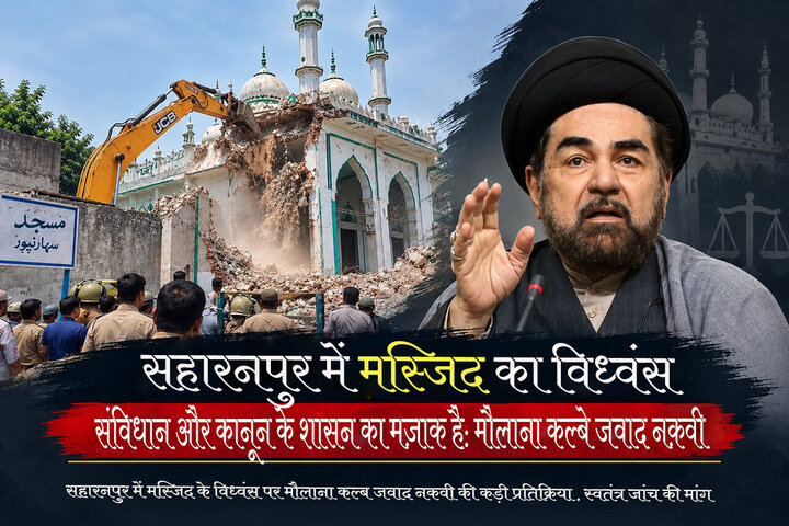 सहारनपुर में मस्जिद का विध्वंस संविधान और कानून के शासन का मज़ाक है: मौलाना कल्बे जवाद नक़वी