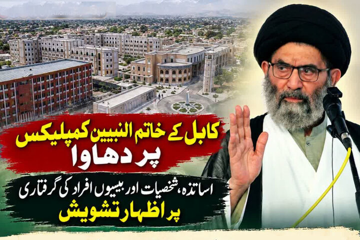 قائد ملت جعفریہ پاکستان کا کابل میں خاتم النبیین کمپلیکس پر دھاوے، اساتذہ اور متعدد افراد کی گرفتاری پر اظہارِ تشویش