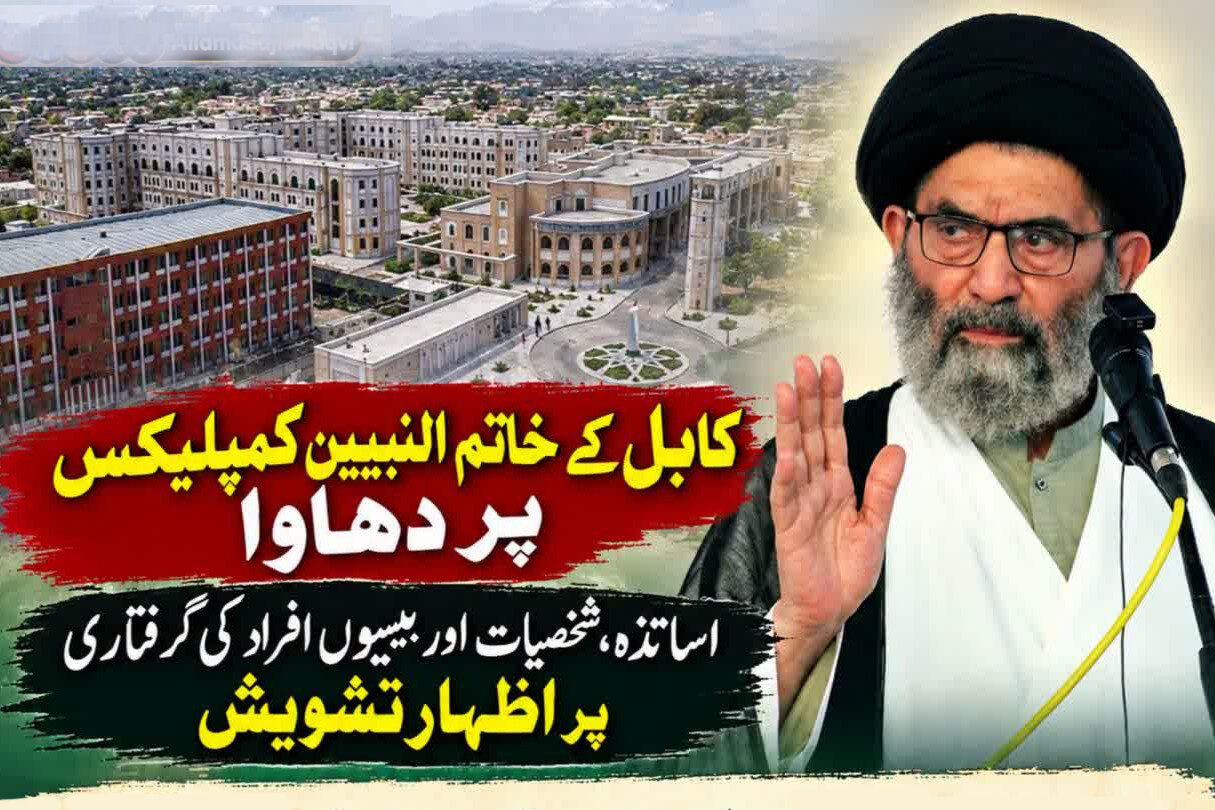 قائد ملت جعفریہ پاکستان کا کابل میں خاتم النبیین کمپلیکس پر دھاوے، اساتذہ اور متعدد افراد کی گرفتاری پر اظہارِ تشویش
