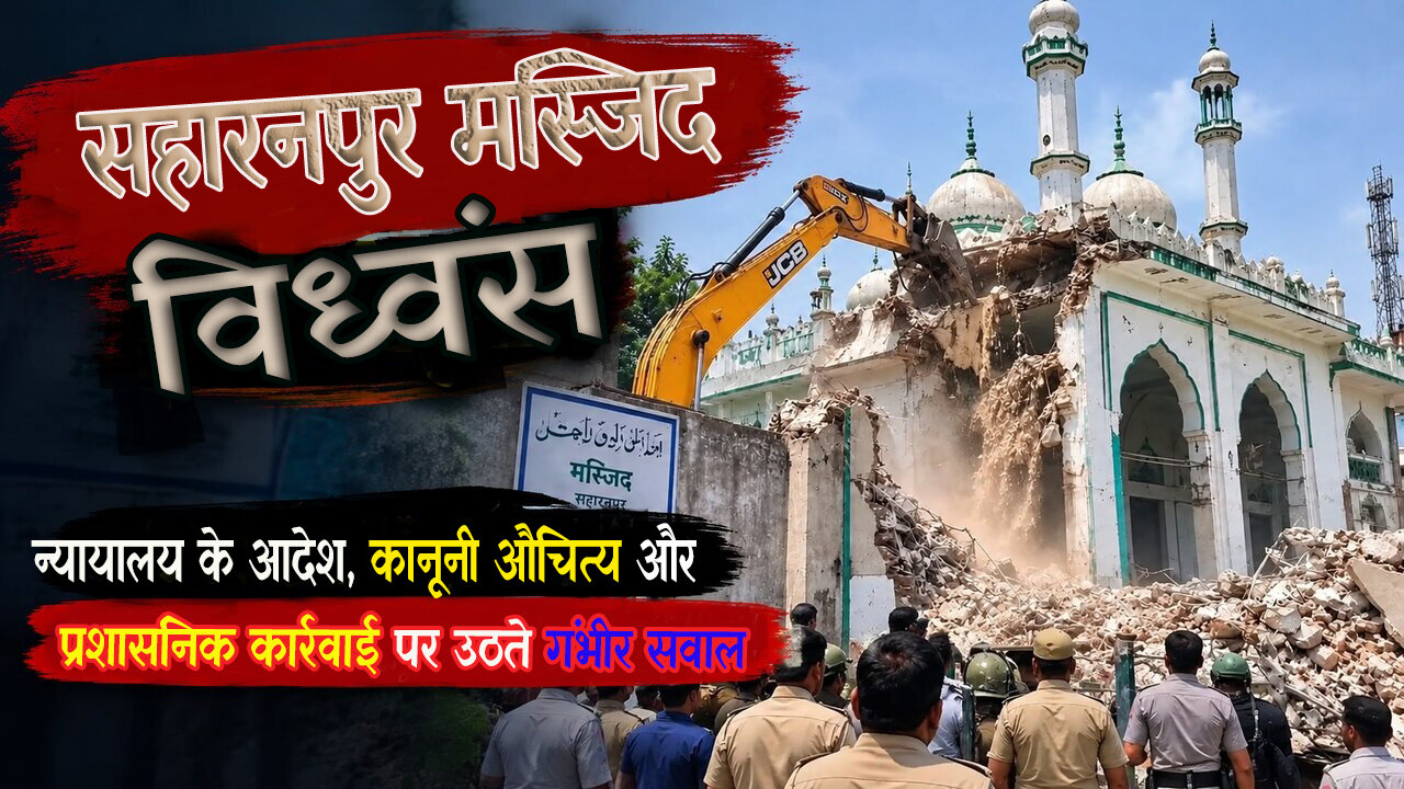 सहारनपुर मस्जिद विध्वंस: न्यायालय के आदेश, कानूनी औचित्य और प्रशासनिक कार्रवाई पर उठते गंभीर सवाल