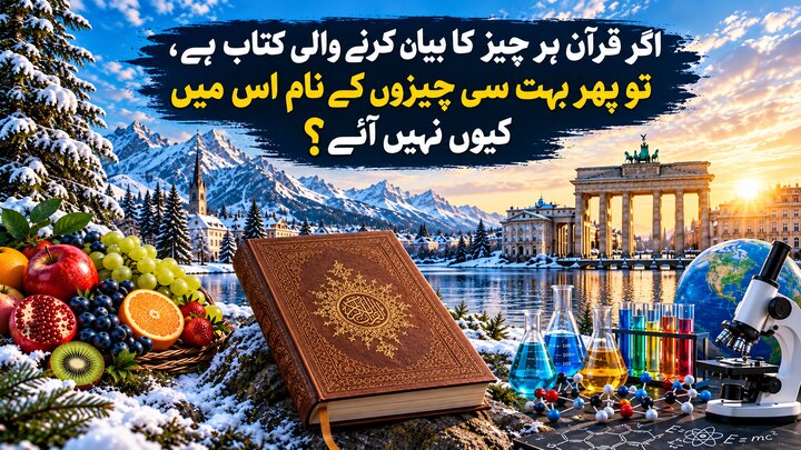 قرآن ہر چیز کو بیان کرنے والی کتاب ہے تو پھر اس میں بہت سی چیزوں کے نام کیوں نہیں؟