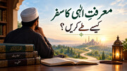 معرفتِ الٰہی کا سفر کیسے طے کریں؟