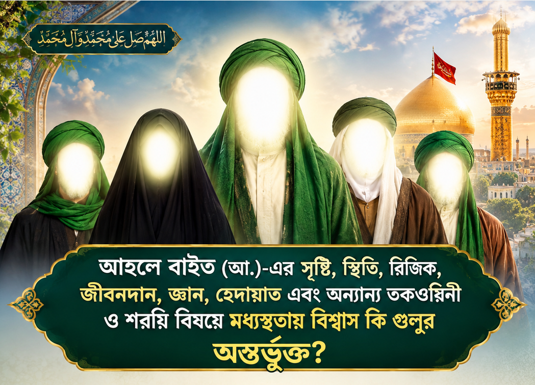আহলে বাইত (আ.)-এর সৃষ্টি, স্থিতি, রিজিক, জীবনদান, জ্ঞান, হেদায়াত এবং অন্যান্য তকওয়িনী ও শরয়ি বিষয়ে মধ্যস্থতায় বিশ্বাস কি গুলুর অন্তর্ভুক্ত?