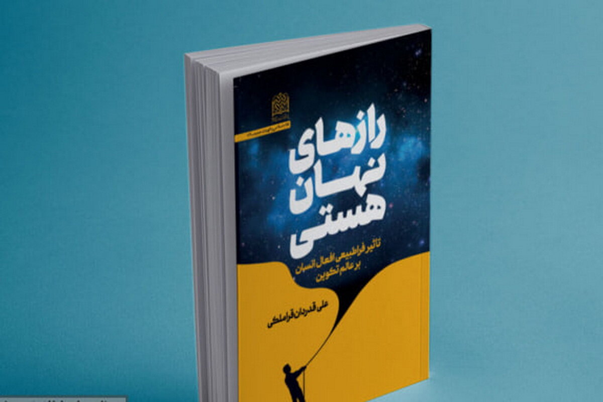 کتاب رازهای نهان هستی؛ تأثیر فراطبیعی افعال انسان بر عالم تکوین منتشر شد