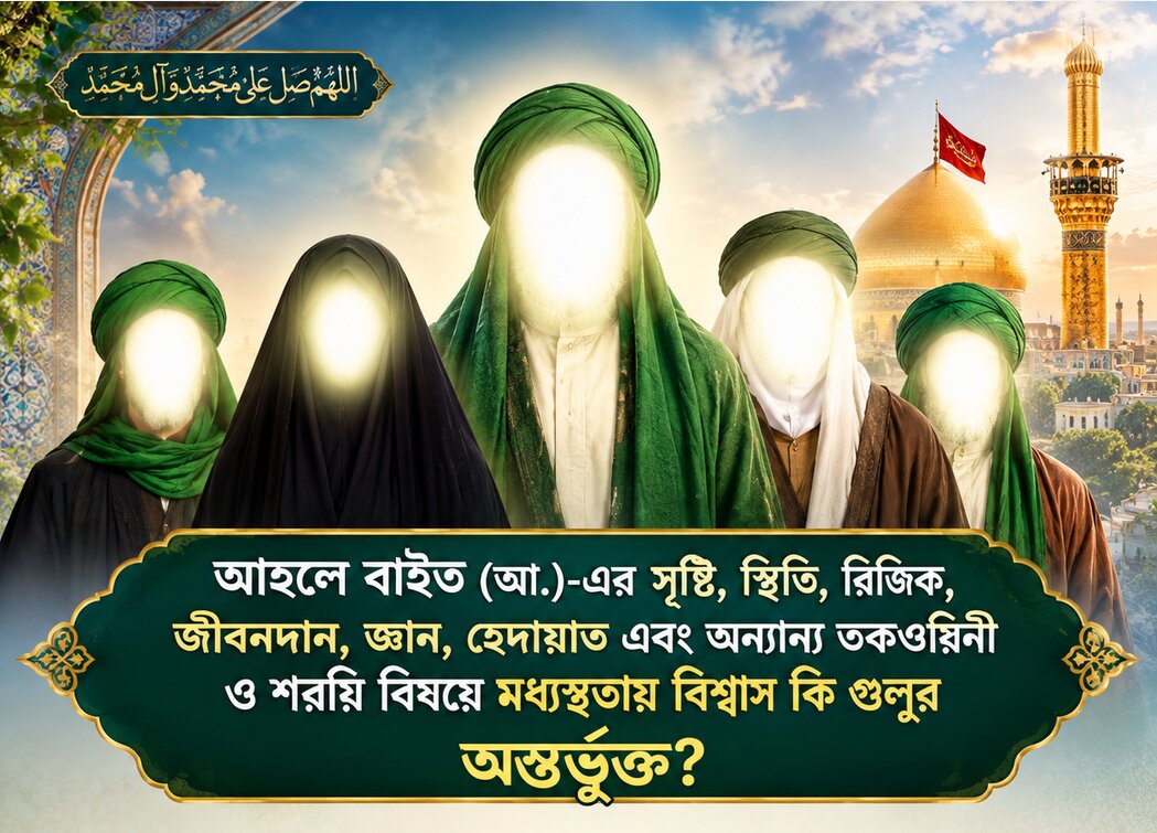 আহলে বাইত (আ.)-এর সৃষ্টি, স্থিতি, রিজিক, জীবনদান, জ্ঞান, হেদায়াত এবং অন্যান্য তকওয়িনী ও শরয়ি বিষয়ে মধ্যস্থতায় বিশ্বাস কি গুলুর অন্তর্ভুক্ত?