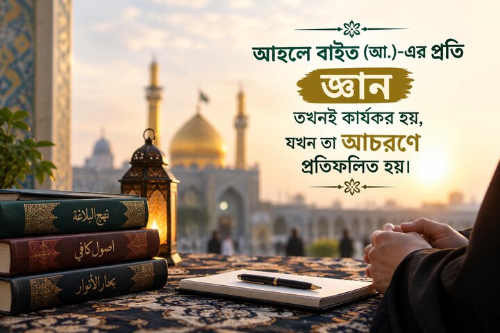 আহলে বাইত (আ.)-এর প্রতি জ্ঞান তখনই কার্যকর হয়, যখন তা আচরণে প্রতিফলিত হয়