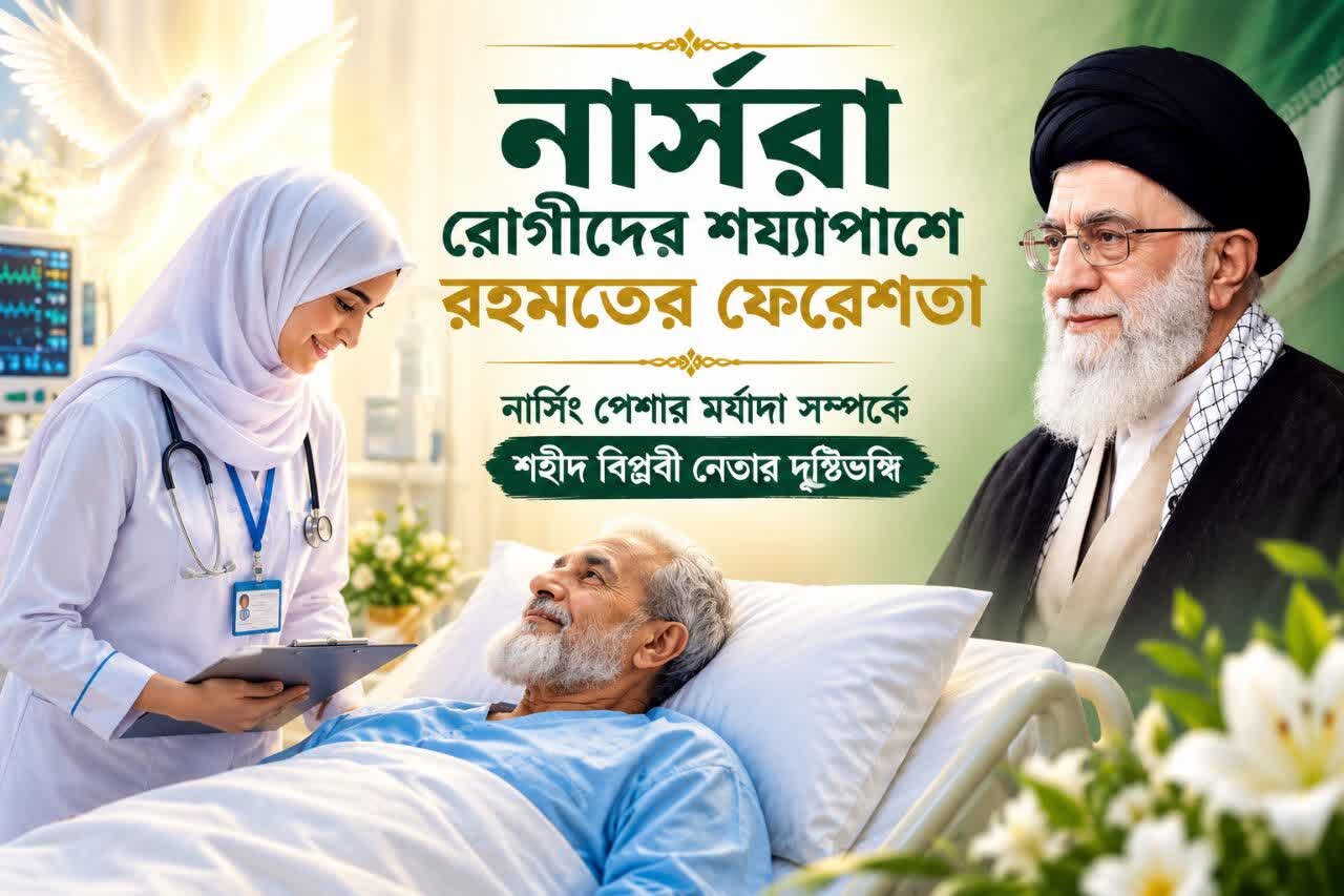 নার্সরা রোগীদের শয্যাপাশে রহমতের ফেরেশতা: নার্সিং পেশার মর্যাদা সম্পর্কে শহীদ বিপ্লবী নেতার দৃষ্টিভঙ্গি