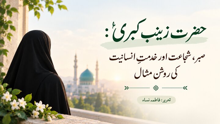 حضرت زینب کبریٰؑ: صبر، شجاعت اور خدمتِ انسانیت کی روشن مثال