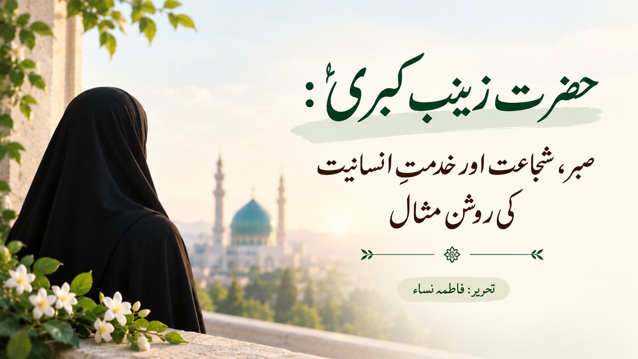 حضرت زینب کبریٰؑ: صبر، شجاعت اور خدمتِ انسانیت کی روشن مثال