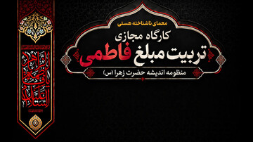 کارگاه مجازی «تربیت مبلغ فاطمی» برگزار می‌شود