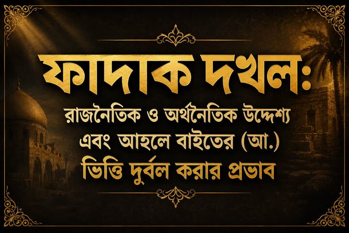 ফাদাক দখল: রাজনৈতিক ও অর্থনৈতিক উদ্দেশ্য এবং আহলে বাইতের (আ.) ভিত্তি দুর্বল করার প্রভাব