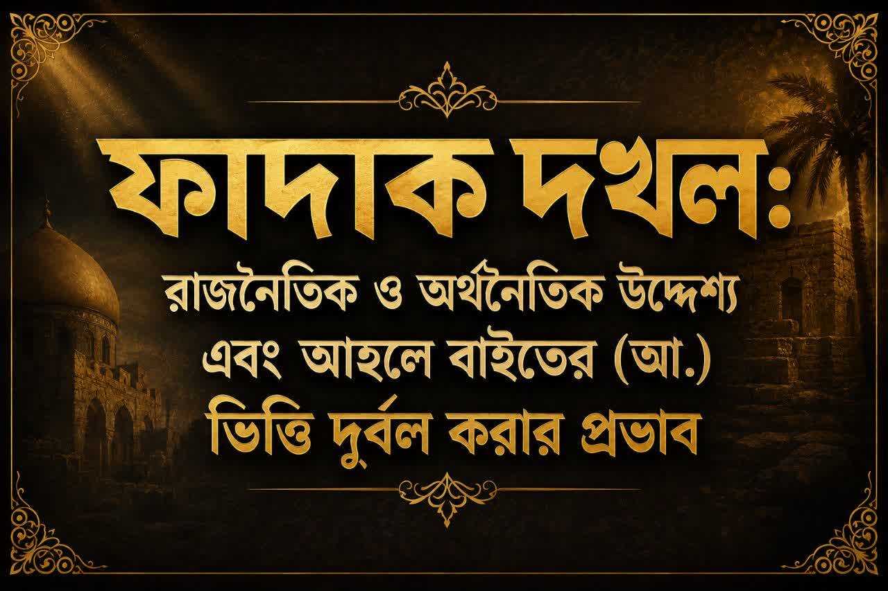 ফাদাক দখল: রাজনৈতিক ও অর্থনৈতিক উদ্দেশ্য এবং আহলে বাইতের (আ.) ভিত্তি দুর্বল করার প্রভাব