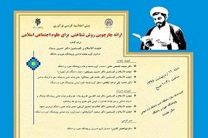 نشست علمی «ارائه چارچوبي روش شناختي براي علوم اجتماعي اسلامي» برگزار شد 